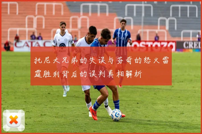 托尼大兄弟的失误与芬奇的怒火雷霆胜利背后的误判真相解析