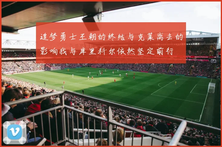 追梦勇士王朝的终结与克莱离去的影响我与库里科尔依然坚定前行