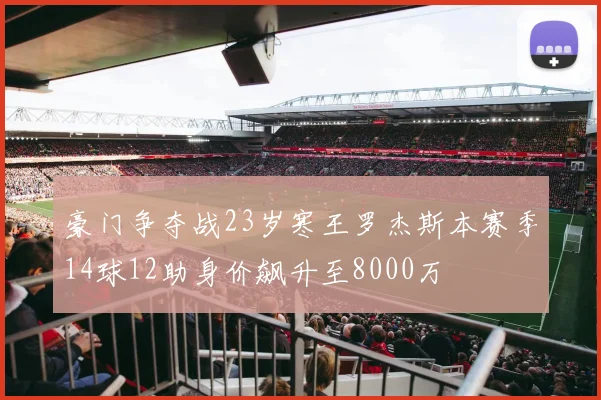 豪门争夺战23岁寒王罗杰斯本赛季14球12助身价飙升至8000万