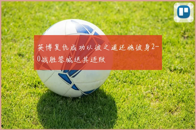 英博复仇成功以彼之道还施彼身2-0战胜蓉城送其连败